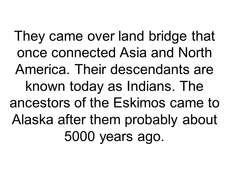 They came over land bridge that once connected Asia and North America. Their descendants